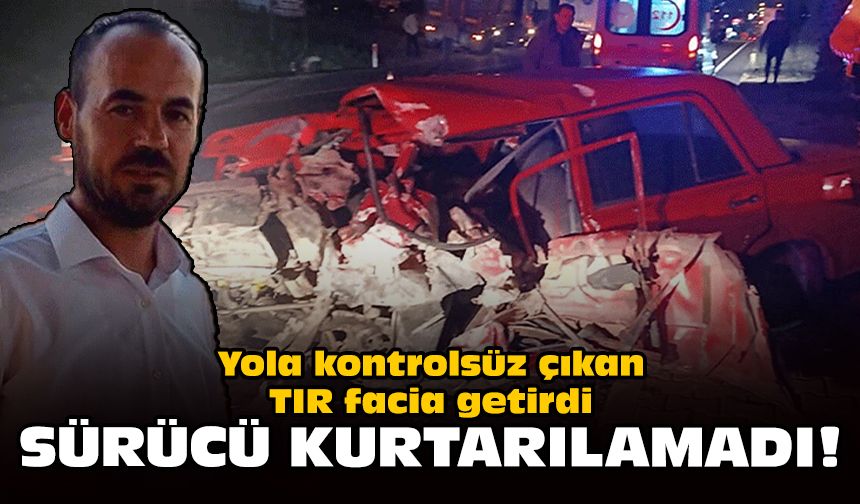 Yola kontrolsüz çıkan TIR facia getirdi: Sürücü kurtarılamadı!