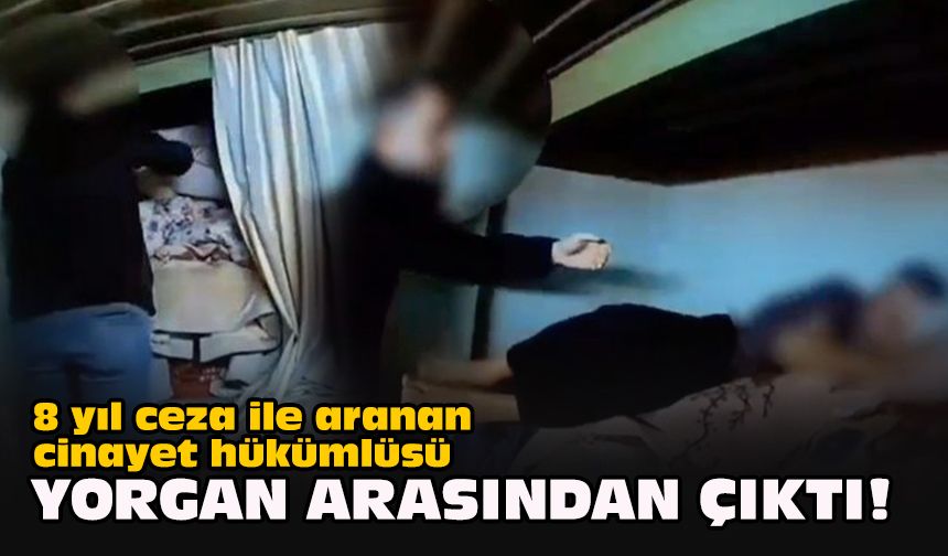 8 yıl ceza ile aranan cinayet hükümlüsü yorgan arasından çıktı!