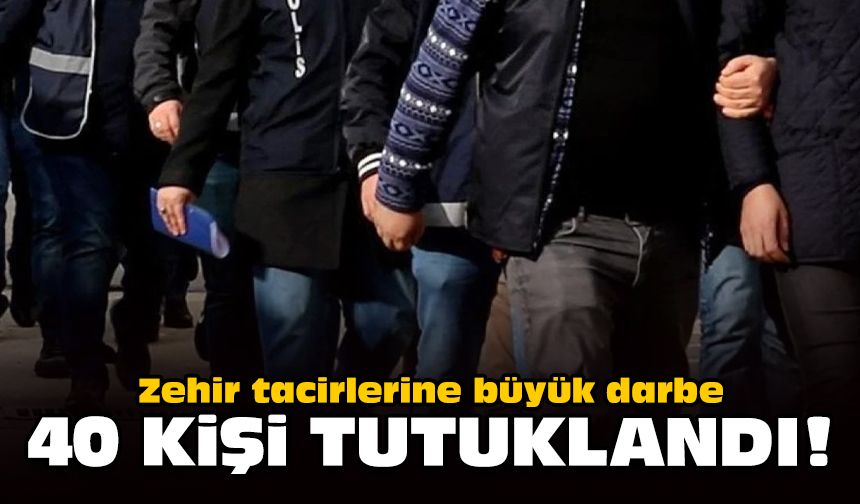 Zehir tacirlerine büyük darbe: 40 kişi tutuklandı!