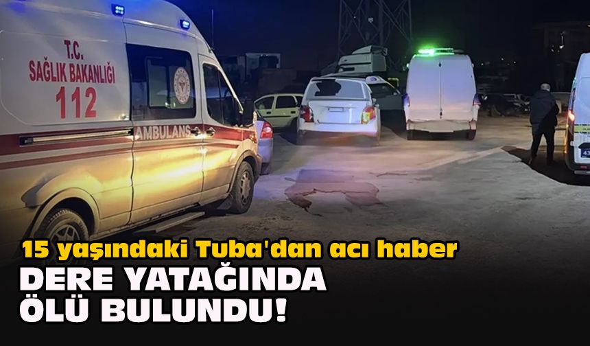 15 yaşındaki Tuba'dan acı haber... Dere yatağında ölü bulundu!