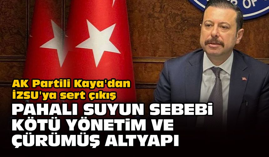 AK Partili Kaya'dan İZSU'ya sert çıkış: Pahalı suyun sebebi kötü yönetim ve çürümüş altyapı!