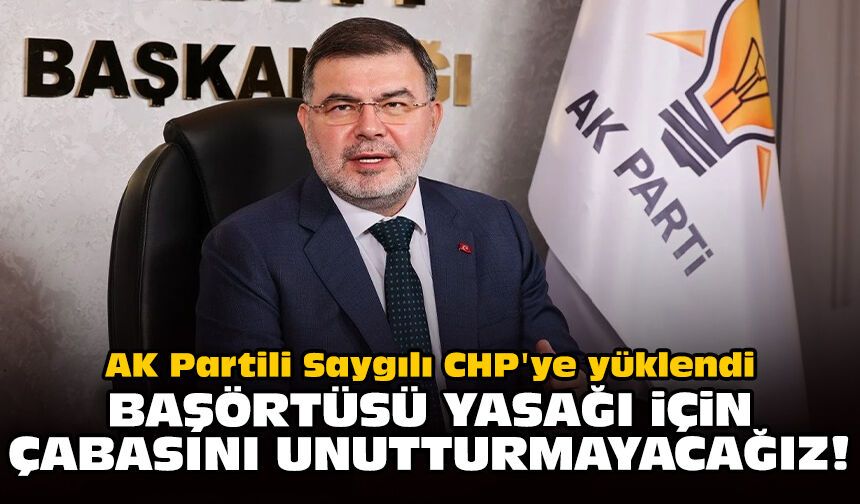 AK Partili Saygılı CHP'ye yüklendi: Başörtüsü yasağı için çabasını unutturmayacağız!