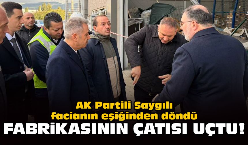 AK Partili Saygılı facianın eşiğinden döndü: Fabrikasının çatısı uçtu!