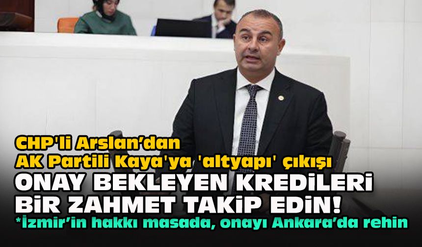 CHP'li Arslan’dan AK Partili Kaya'ya 'altyapı' çıkışı: "Onay bekleyen kredileri bir zahmet takip edin!"