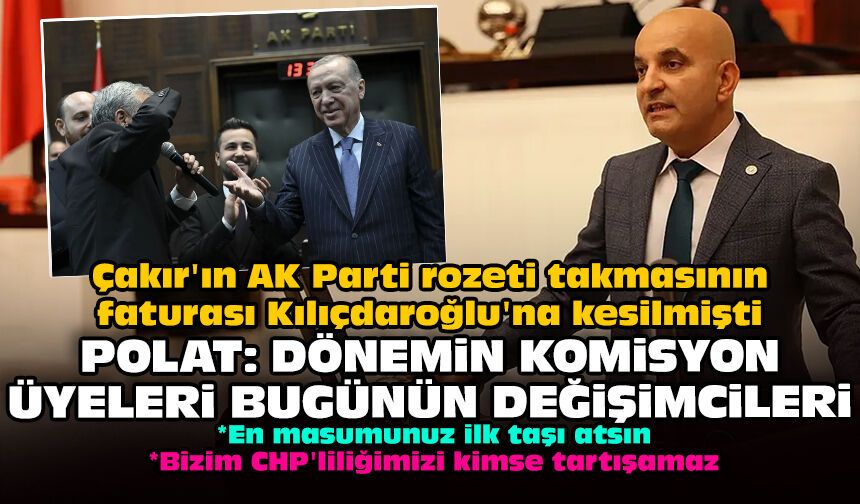 Çakır'ın AK Parti rozeti takmasının faturası Kılıçdaroğlu'na kesilmişti: Polat: Dönemin komisyonu bugünün değişimcileri