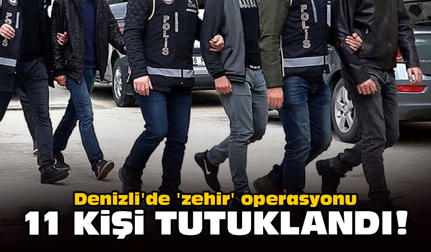 Denizli'de 'zehir' operasyonu: 11 kişi tutuklandı