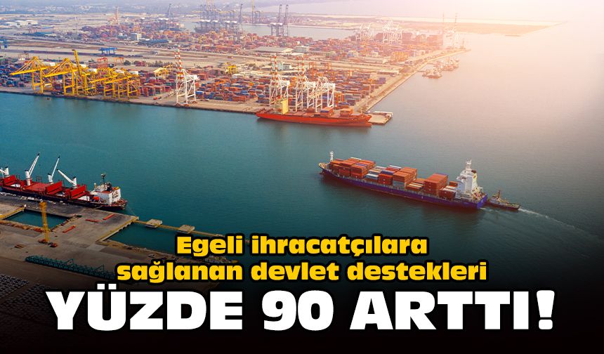 Egeli ihracatçılara sağlanan devlet destekleri yüzde 90 arttı