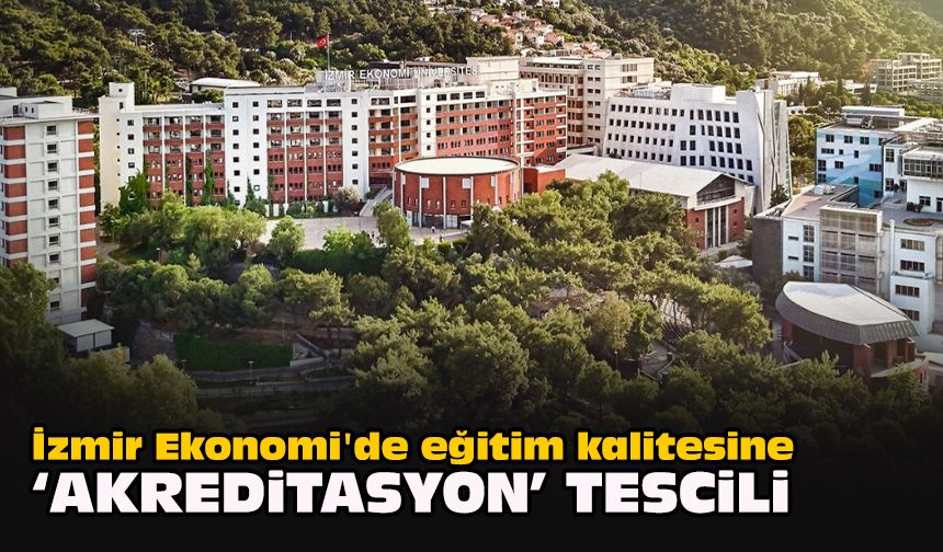 İzmir Ekonomi'de eğitim kalitesine ‘akreditasyon’ tescili