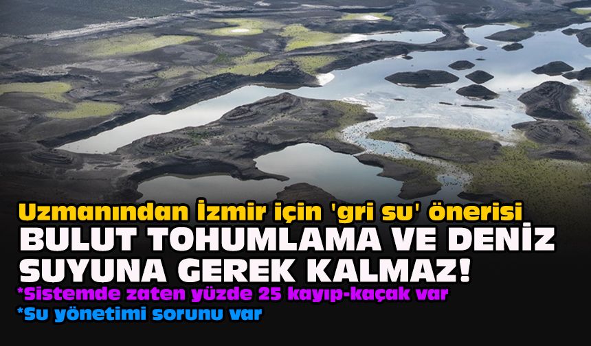 Uzmanından İzmir için 'gri su' önerisi: Bulut tohumlama ve deniz suyuna gerek kalmaz!