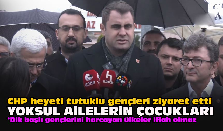 CHP heyeti tutuklu gençleri ziyaret etti... Yoksul ailelerin çocukları