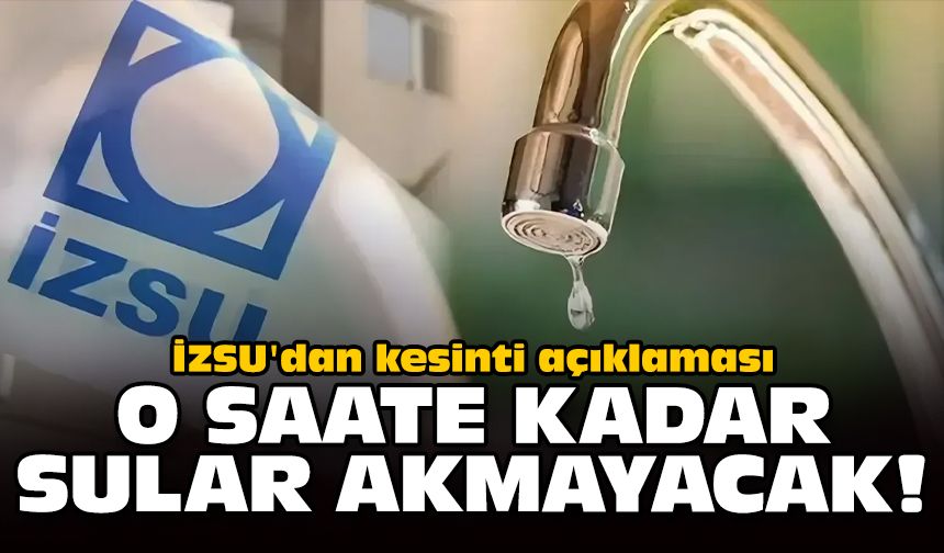 İZSU'dan kesinti açıklaması: O saate kadar sular akmayacak!