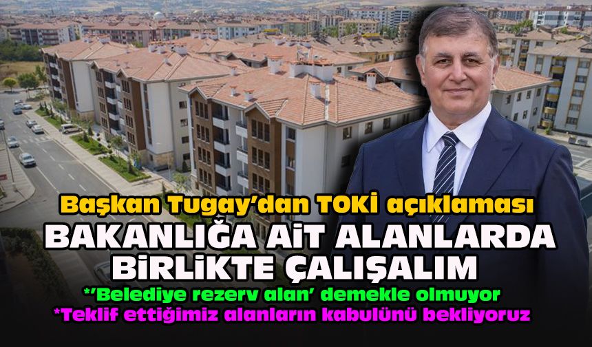 Başkan Tugay’dan TOKİ açıklaması: Bakanlığa ait alanlarda birlikte çalışalım