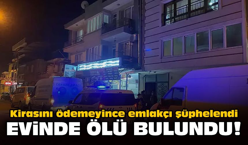 Kirasını ödemeyince emlakçı şüphelendi: Evinde ölü bulundu