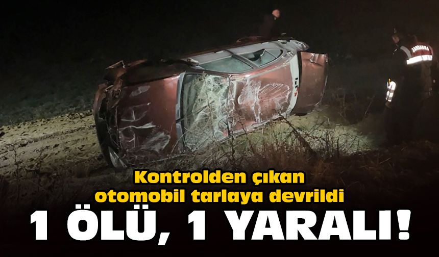 Kontrolden çıkan otomobil tarlaya devrildi: 1 ölü, 1 yaralı!