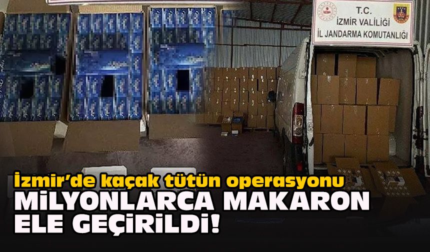 İzmir’de kaçak tütün operasyonu: Milyonlarca makaron ele geçirildi!