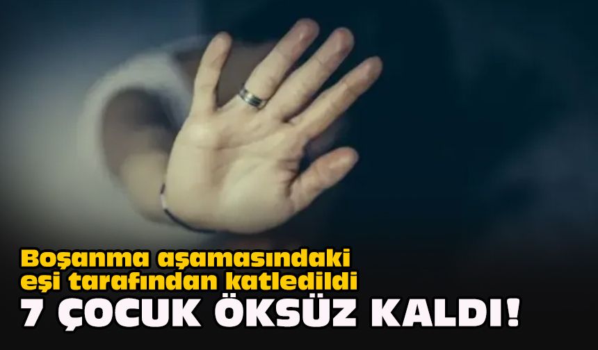 Boşanma aşamasındaki eşi tarafından katledildi... 7 çocuk öksüz kaldı!