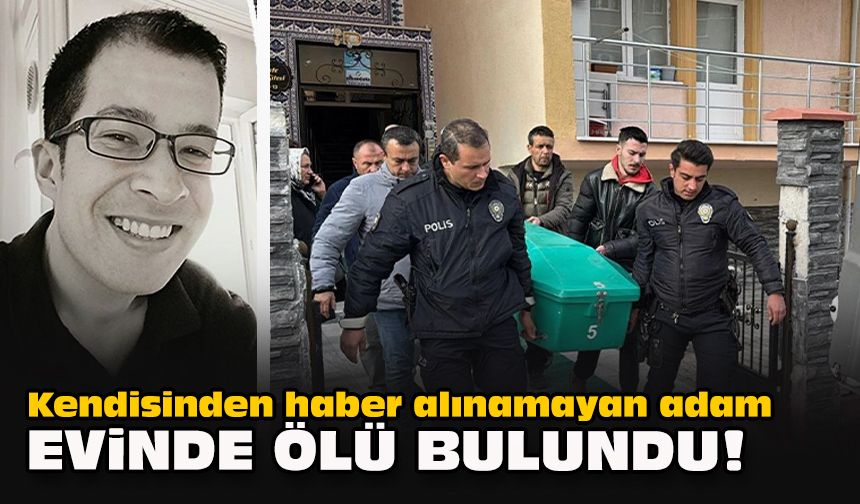 Kendisinden haber alınamayan adam evinde ölü bulundu!