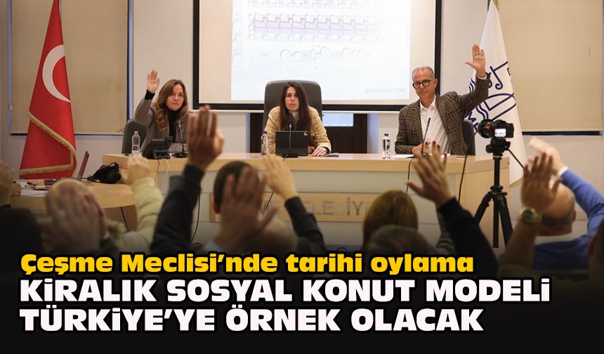 Çeşme Meclisi’nde tarihi oylama... Kiralık Sosyal Konut modeli Türkiye’ye örnek olacak