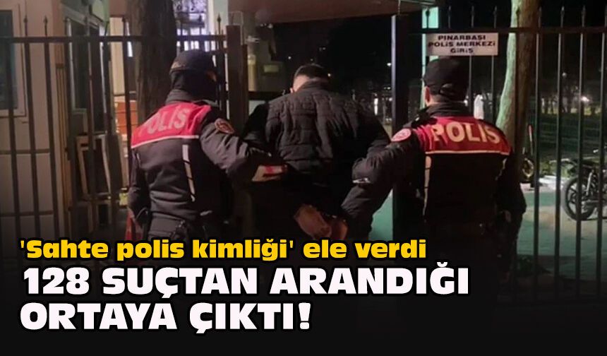 'Sahte polis kimliği' ele verdi... 128 suçtan arandığı ortaya çıktı!