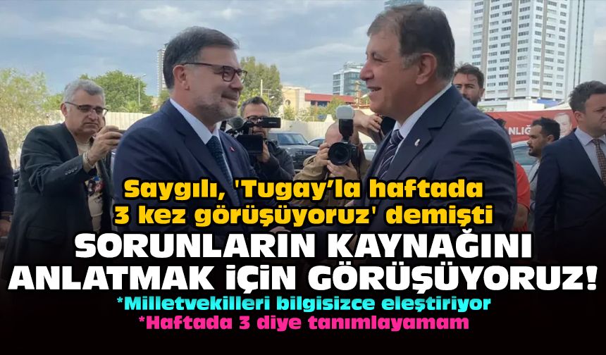 Saygılı, 'Tugay'la haftada 3 kez görüşüyoruz' demişti: Sorunların kaynağını anlatmak için görüşüyoruz!