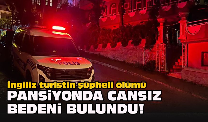 İngiliz turistin şüpheli ölümü... Pansiyonda cansız bedeni bulundu!