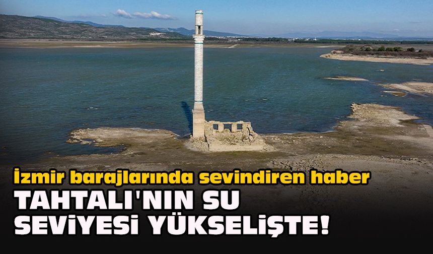 İzmir barajlarında sevindiren haber... Tahtalı'nın su seviyesi yükselişte!