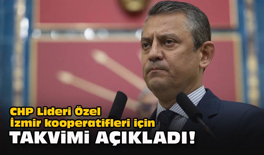 CHP Lideri Özel, İzmir kooperatifleri için takvimi açıkladı!