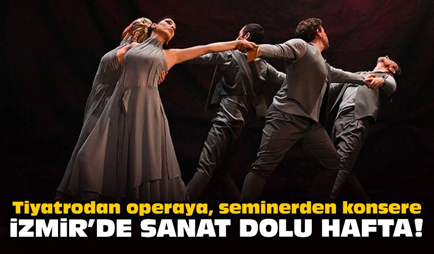 Tiyatrodan operaya, seminerden konsere: İzmir'de kültür dolu hafta!
