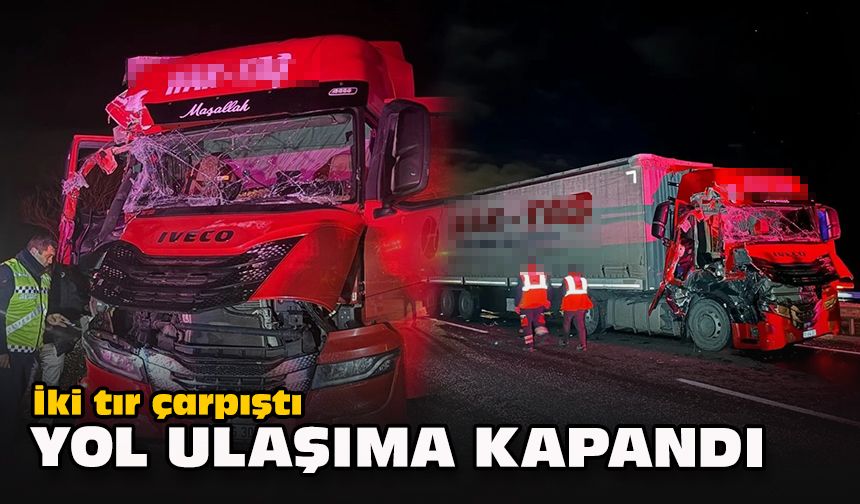 İki tır çarpıştı.. Yol ulaşıma kapandı!