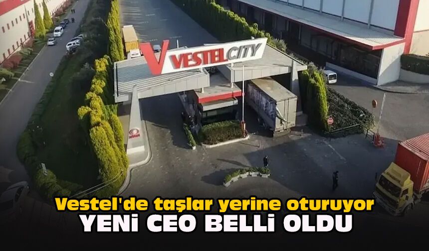 Vestel'de taşlar yerine oturuyor... Yeni CEO belli oldu