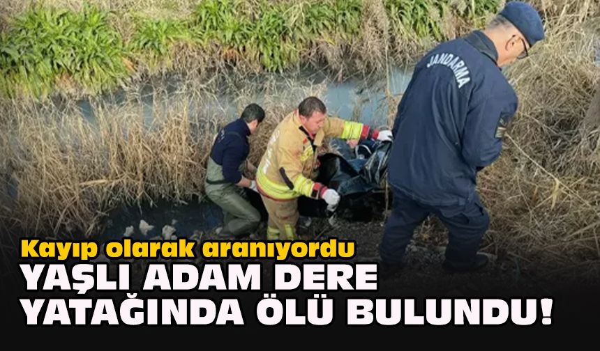 Kayıp olarak aranıyordu: Yaşlı adam dere yatağında ölü bulundu!