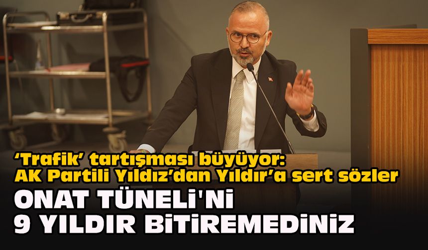 ‘Trafik’ tartışması büyüyor: AK Partili Yıldız’dan Yıldır’a sert sözler... "Onat Tüneli'ni 9 yıldır bitiremediniz"