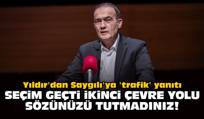 Yıldır'dan Saygılı'ya 'trafik' yanıtı: Seçim geçti İkinci Çevre Yolu sözünüzü tutmadınız!
