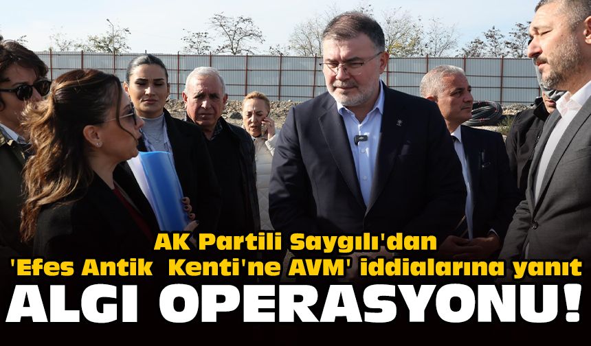 AK Partili Saygılı'dan 'Efes Antik Kenti'ne AVM' iddialarına yanıt: Algı operasyonu!