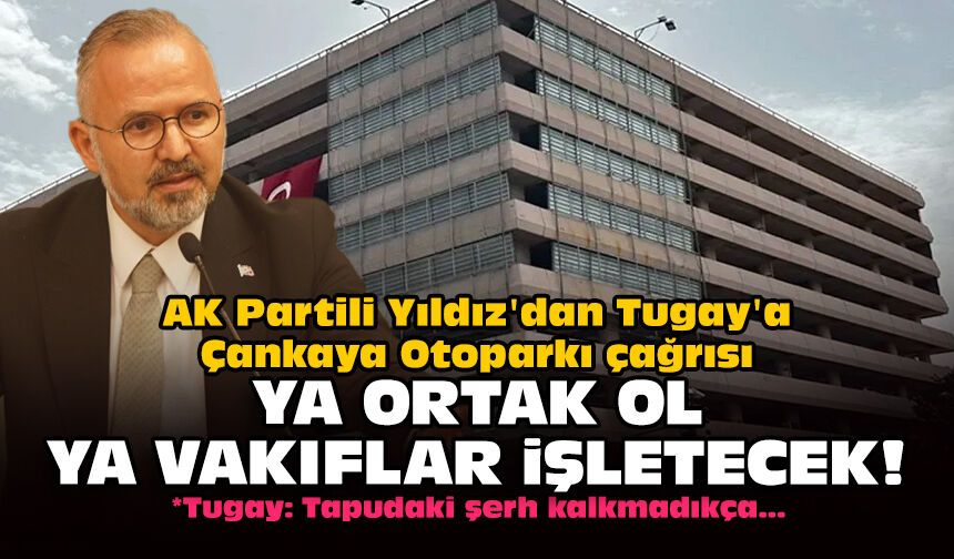 AK Partili Yıldız'dan Tugay'a Çankaya Otoparkı çağrısı: Ya ortak ol ya Vakıflar işletecek!