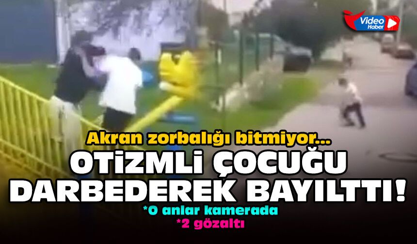 Akran zorbalığı bitmiyor: Otizmli çocuğu darbederek bayılttı