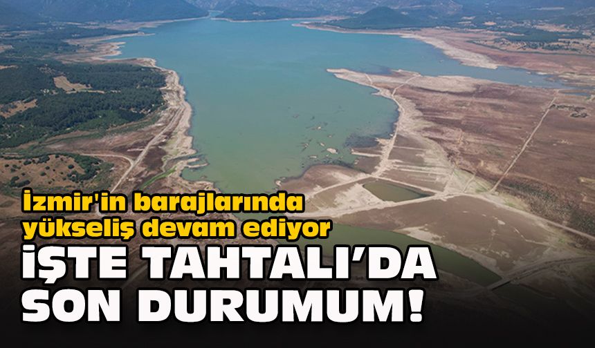 İzmir'in barajlarında yükseliş devam ediyor... İşte Tahtalı'da son durumum!