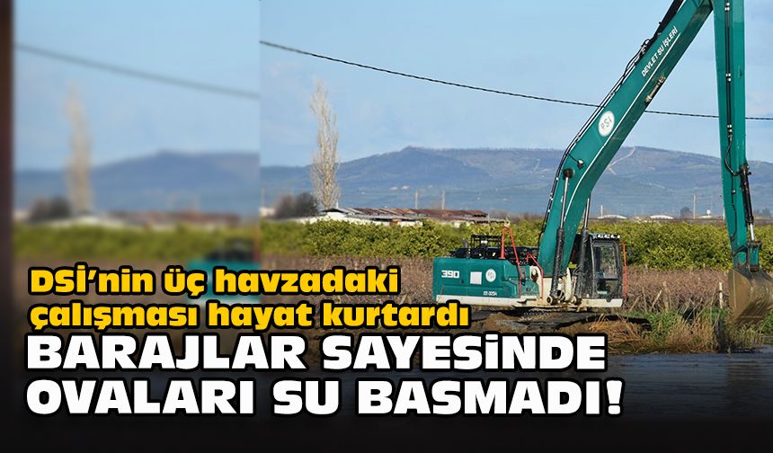 DSİ’nin üç havzadaki çalışması hayat kurtardı... Barajlar sayesinde ovaları su basmadı!