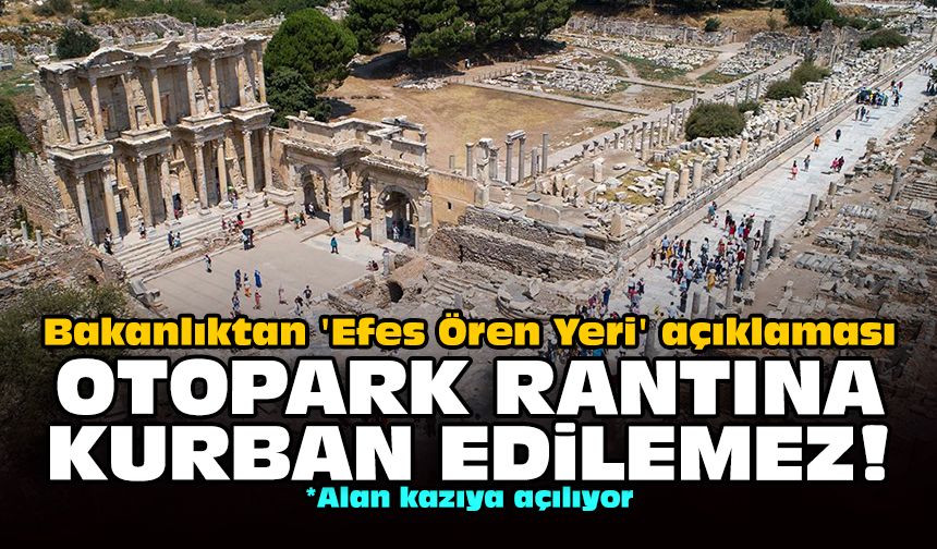 Bakanlıktan 'Efes Ören Yeri' açıklaması: Otopark rantına kurban edilemez!