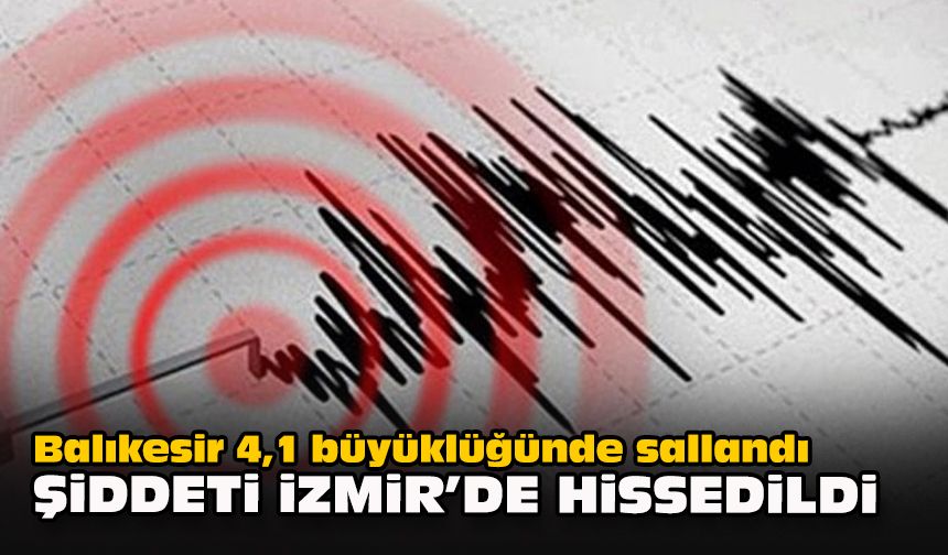 Balıkesir 4,1 büyüklüğünde sallandı... Şiddeti İzmir'de hissedildi