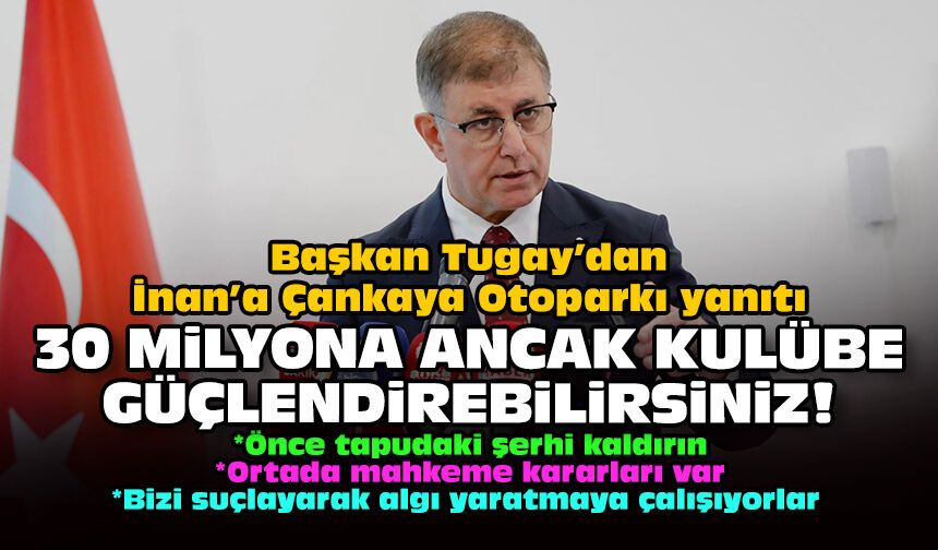 Başkan Tugay’dan İnan’a Çankaya Otoparkı yanıtı: 30 milyona ancak kulübe güçlendirebilirsiniz!