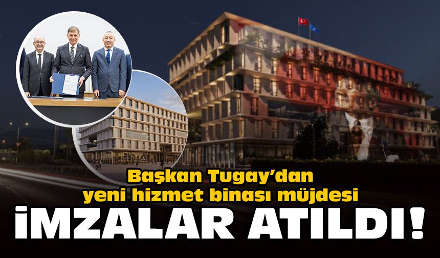 Başkan Tugay’dan yeni hizmet binası müjdesi: İmzalar atıldı!