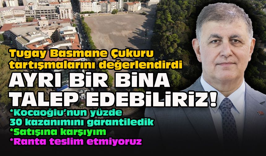 Tugay Basmane Çukuru tartışmalarını değerlendirdi: Ayrı bir bina talep edebiliriz!