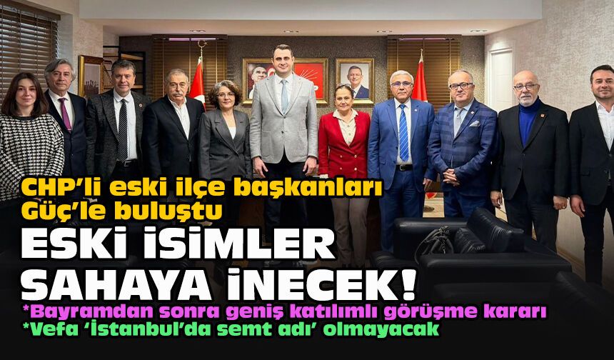 CHP’li eski ilçe başkanları Güç’le buluştu... Eski isimler sahaya inecek!