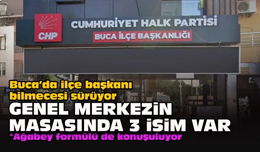 Buca’da ilçe başkanı bilmecesi sürüyor... Genel merkezin masasında 3 isim var