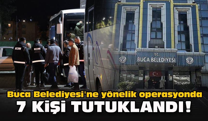 Buca Belediyesi'ne yönelik operasyonda 7 kişi tutuklandı!