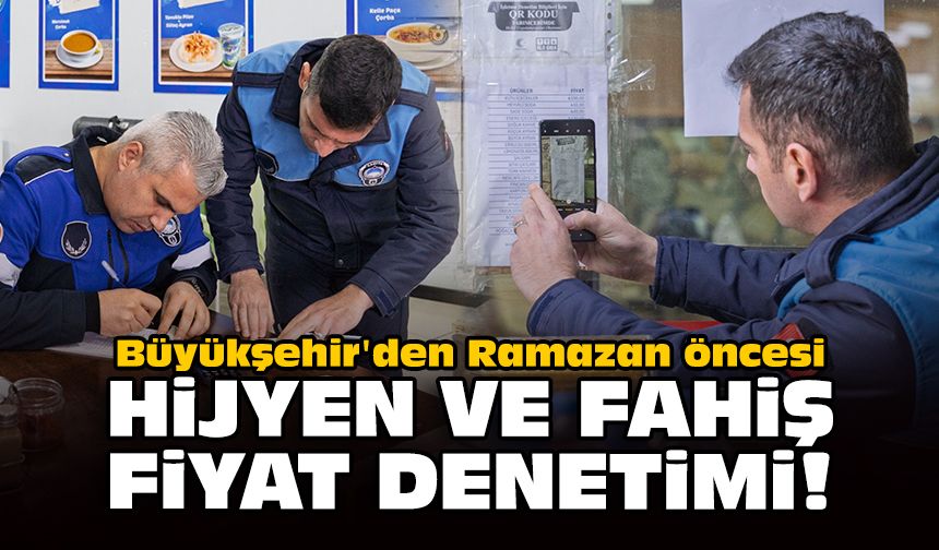 Büyükşehir'den Ramazan öncesi: Hijyen ve fahiş fiyat denetimi!