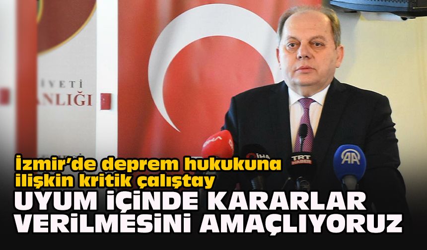 İzmir’de deprem hukukuna ilişkin kritik çalıştay... Kerkez: "Uyum içinde kararlar verilmesini amaçlıyoruz"