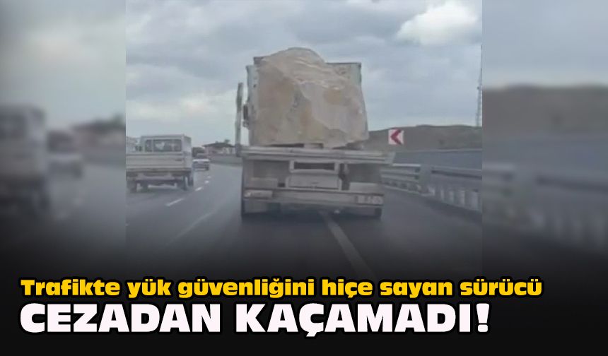 Trafikte yük güvenliğini hiçe sayan sürücü cezadan kaçamadı!