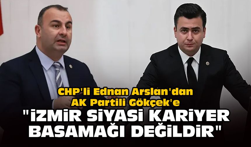 CHP'li Ednan Arslan'dan AK Partili Gökçek'e: "İzmir siyasi kariyer basamağı değildir"